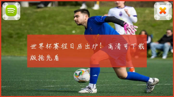 世界杯赛程日历出炉！高清可下载版抢先看