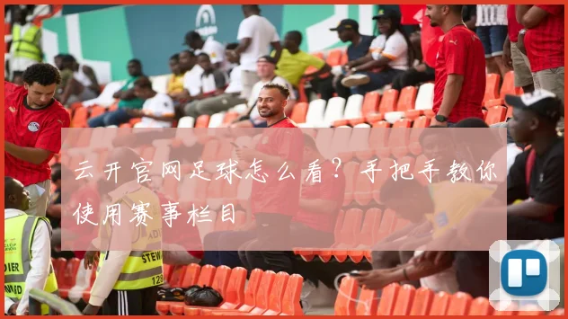 云开官网足球怎么看？手把手教你使用赛事栏目