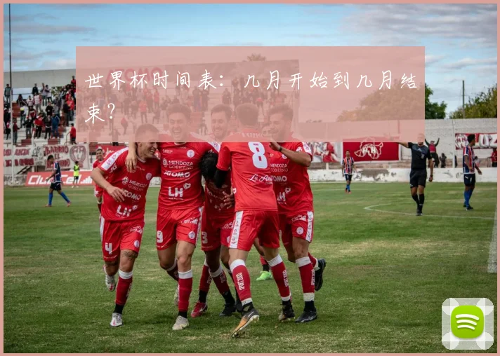 世界杯时间表：几月开始到几月结束？
