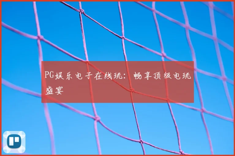 PG娱乐电子在线玩:畅享顶级电玩盛宴