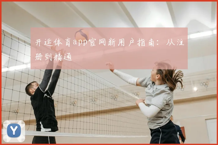 开运体育app官网新用户指南：从注册到精通