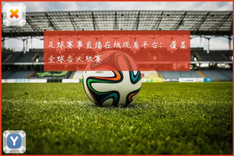 足球赛事直播在线观看平台:覆盖全球各大联赛