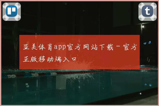 亚美体育app官方网站下载 - 官方正版移动端入口