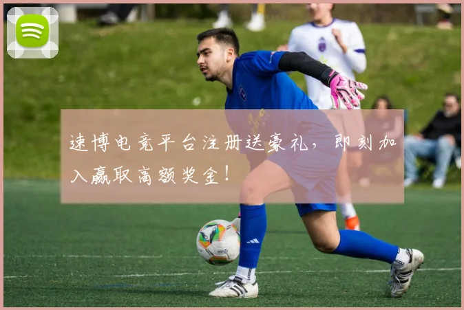 速博电竞平台注册送豪礼，即刻加入赢取高额奖金！