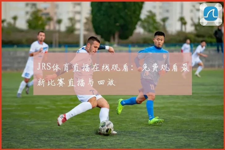 JRS体育直播在线观看：免费观看最新比赛直播与回放