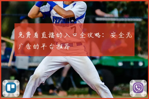 免费看直播的入口全攻略:安全无广告的平台推荐
