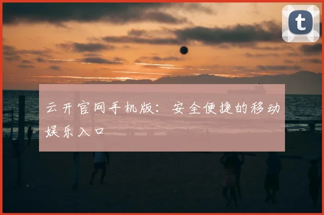 云开官网手机版：安全便捷的移动娱乐入口