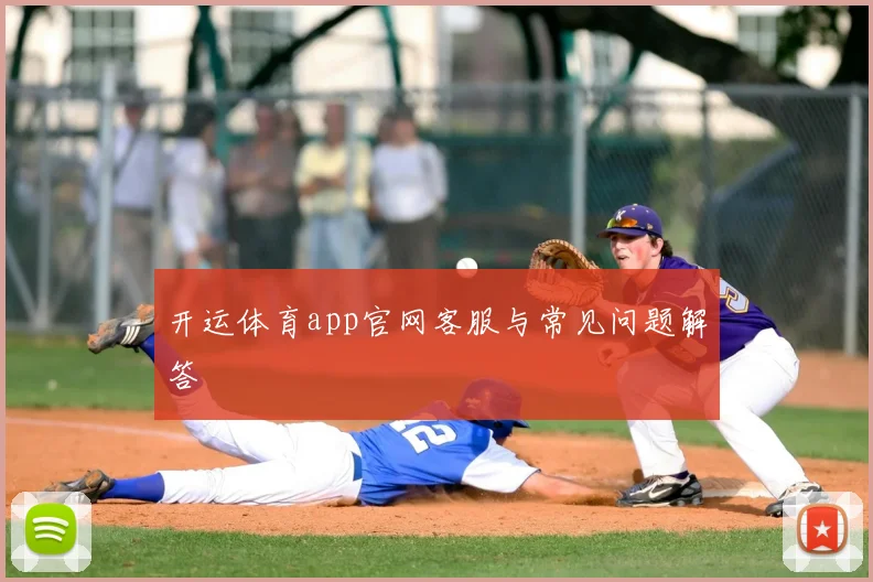 开运体育app官网客服与常见问题解答