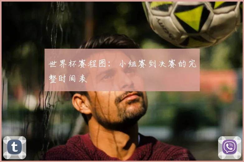 世界杯赛程图：小组赛到决赛的完整时间表