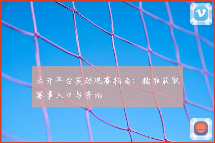 云开平台英超观赛指南:精准获取赛事入口与资讯