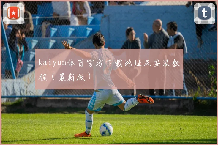 kaiyun体育官方下载地址及安装教程（最新版）