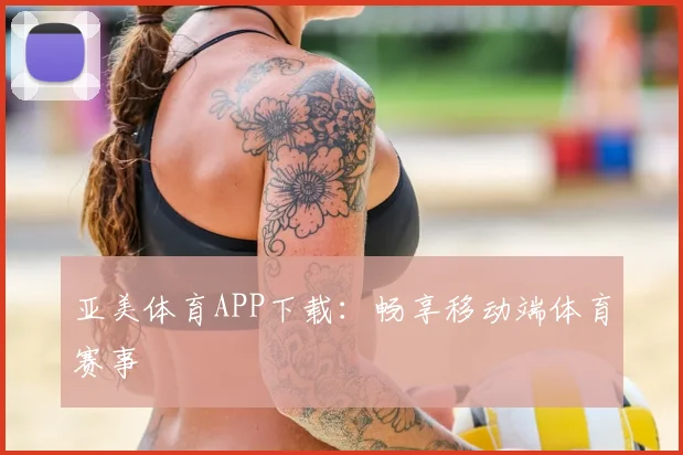 亚美体育APP下载：畅享移动端体育赛事