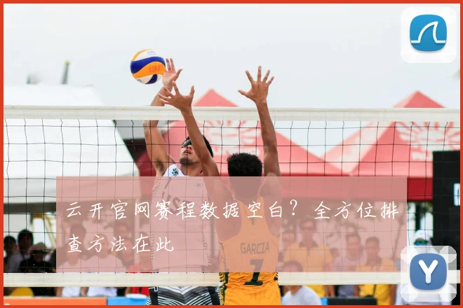 云开官网赛程数据空白?全方位排查方法在此