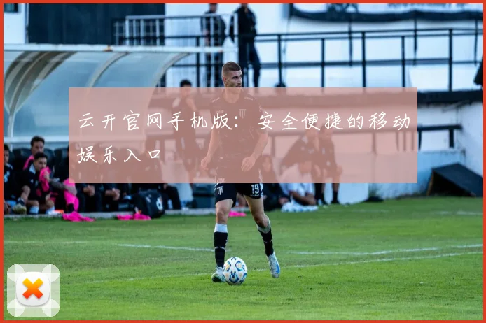 云开官网手机版：安全便捷的移动娱乐入口