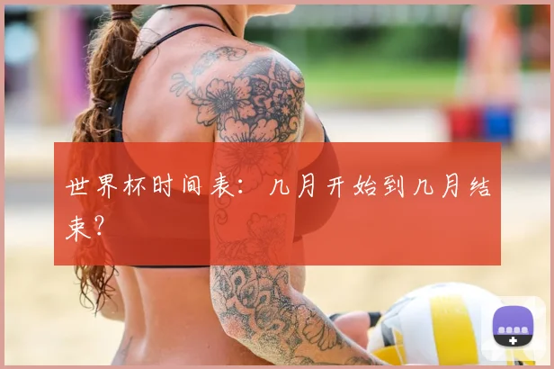 世界杯时间表：几月开始到几月结束？