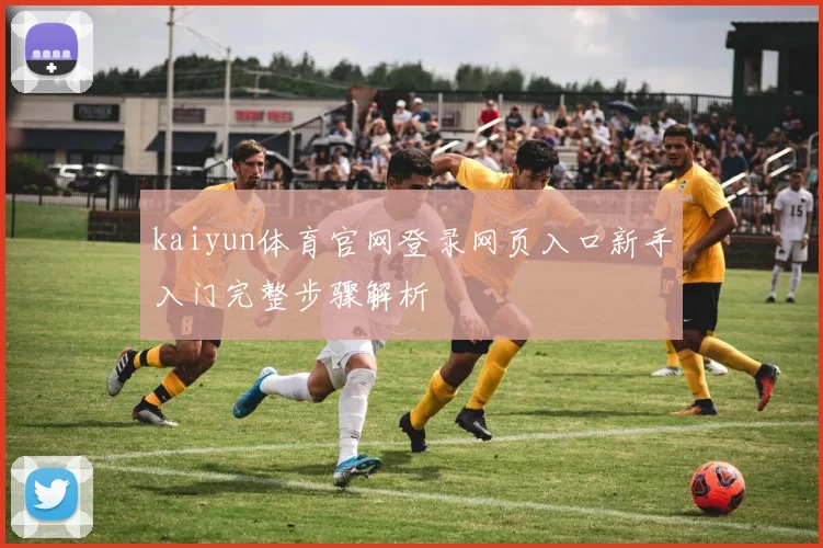 kaiyun体育官网登录网页入口新手入门完整步骤解析