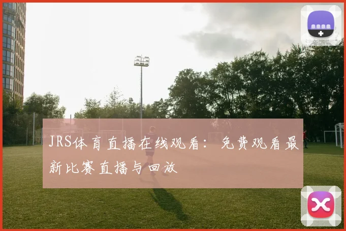 JRS体育直播在线观看:免费观看最新比赛直播与回放